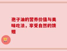 孢子油的营养价值与美味吃法，享受自然的馈赠