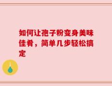 如何让孢子粉变身美味佳肴，简单几步轻松搞定