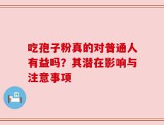 吃孢子粉真的对普通人有益吗？其潜在影响与注意事项
