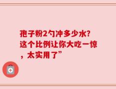 孢子粉2勺冲多少水？这个比例让你大吃一惊，太实用了”