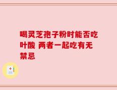 喝灵芝孢子粉时能否吃叶酸 两者一起吃有无禁忌