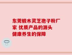 东莞椴木灵芝孢子粉厂家 优质产品的源头 健康养生的保障