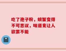 吃了孢子粉，螃蟹变得不可思议，味道竟让人欲罢不能