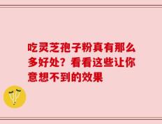 吃灵芝孢子粉真有那么多好处？看看这些让你意想不到的效果