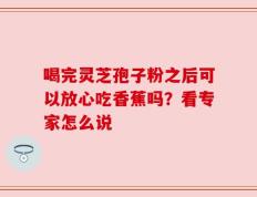 喝完灵芝孢子粉之后可以放心吃香蕉吗？看专家怎么说