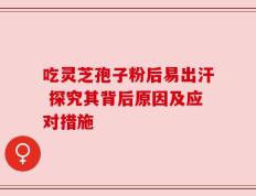 吃灵芝孢子粉后易出汗 探究其背后原因及应对措施
