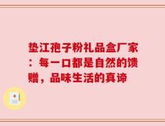 垫江孢子粉礼品盒厂家：每一口都是自然的馈赠，品味生活的真谛