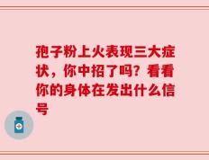 孢子粉上火表现三大症状，你中招了吗？看看你的身体在发出什么信号