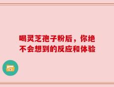 喝灵芝孢子粉后，你绝不会想到的反应和体验