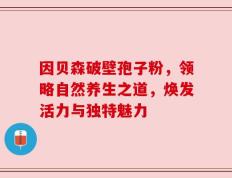 因贝森破壁孢子粉，领略自然养生之道，焕发活力与独特魅力
