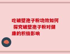 吃破壁孢子粉功效如何 探究破壁孢子粉对健康的积极影响