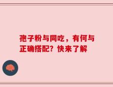 孢子粉与同吃，有何与正确搭配？快来了解