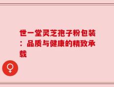 世一堂灵芝孢子粉包装：品质与健康的精致承载