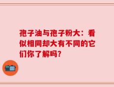 孢子油与孢子粉大：看似相同却大有不同的它们你了解吗？