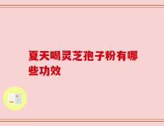 夏天喝灵芝孢子粉有哪些功效