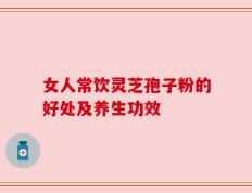 女人常饮灵芝孢子粉的好处及养生功效