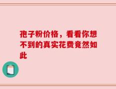 孢子粉价格，看看你想不到的真实花费竟然如此