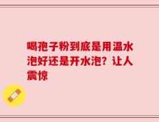 喝孢子粉到底是用温水泡好还是开水泡？让人震惊