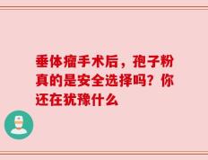 垂体瘤手术后，孢子粉真的是安全选择吗？你还在犹豫什么