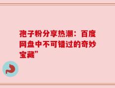 孢子粉分享热潮：百度网盘中不可错过的奇妙宝藏”