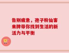 告别疲惫，孢子粉仙客来牌带你找到生活的新活力与平衡