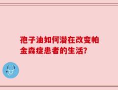 孢子油如何潜在改变帕金森症患者的生活？