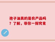 孢子油真的是农产品吗？了解，带你一探究竟