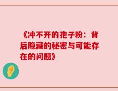 《冲不开的孢子粉：背后隐藏的秘密与可能存在的问题》