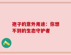 孢子的意外用途：你想不到的生态守护者
