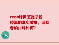rxon牌灵芝孢子粉胶囊的真实效果，消费者的口碑如何？