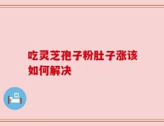吃灵芝孢子粉肚子涨该如何解决