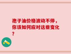 孢子油价格波动不停，你该如何应对这些变化？