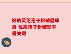 好的灵芝孢子粉破壁率高 优质孢子粉破壁率是关键