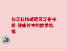 仙芝科技破壁灵芝孢子粉 健康养生的优质选择