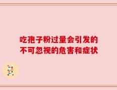 吃孢子粉过量会引发的不可忽视的危害和症状
