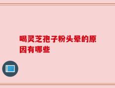 喝灵芝孢子粉头晕的原因有哪些