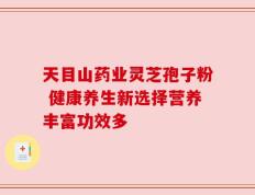 天目山药业灵芝孢子粉 健康养生新选择营养丰富功效多