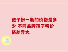 孢子粉一瓶的价格是多少 不同品牌孢子粉价格差异大