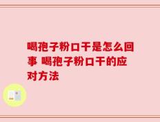 喝孢子粉口干是怎么回事 喝孢子粉口干的应对方法
