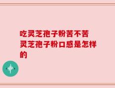 吃灵芝孢子粉苦不苦 灵芝孢子粉口感是怎样的