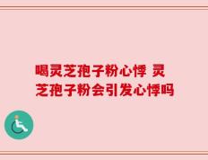 喝灵芝孢子粉心悸 灵芝孢子粉会引发心悸吗