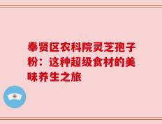 奉贤区农科院灵芝孢子粉：这种超级食材的美味养生之旅