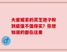 大蜜姐家的灵芝孢子粉到底值不值得买？你想知道的都在这里