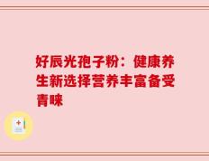 好辰光孢子粉：健康养生新选择营养丰富备受青睐