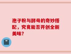 孢子粉与酵母的奇妙搭配，究竟能否开创全新美味？