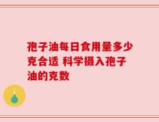 孢子油每日食用量多少克合适 科学摄入孢子油的克数