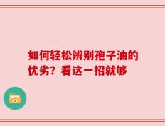 如何轻松辨别孢子油的优劣？看这一招就够