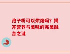 孢子粉可以烘焙吗？揭开营养与美味的完美融合之谜