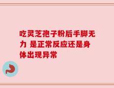 吃灵芝孢子粉后手脚无力 是正常反应还是身体出现异常