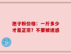 孢子粉价格：一斤多少才是正宗？不要被迷惑